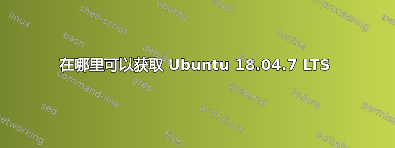 在哪里可以获取 Ubuntu 18.04.7 LTS