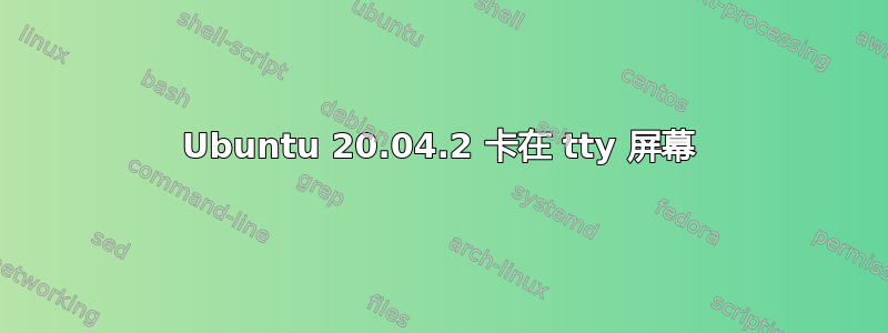 Ubuntu 20.04.2 卡在 tty 屏幕