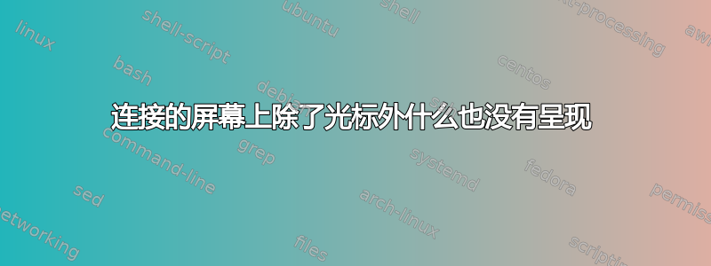 连接的屏幕上除了光标外什么也没有呈现