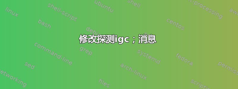 修改探测igc；消息