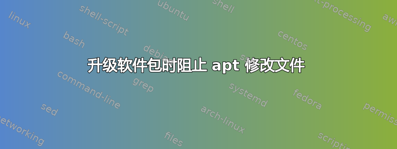 升级软件包时阻止 apt 修改文件