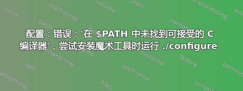 配置：错误：'在 $PATH 中未找到可接受的 C 编译器'，尝试安装魔术工具时运行 ./configure 