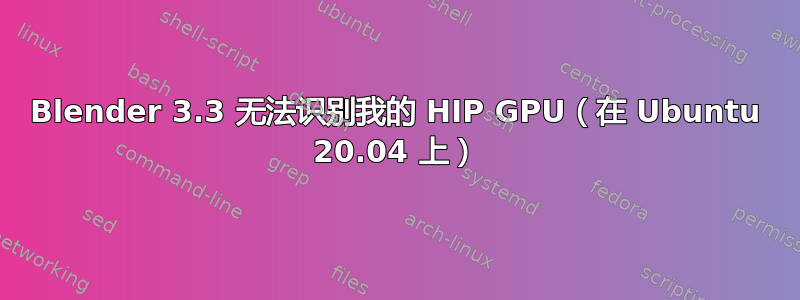 Blender 3.3 无法识别我的 HIP GPU（在 Ubuntu 20.04 上）