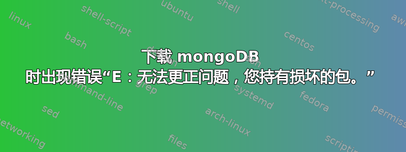 下载 mongoDB 时出现错误“E：无法更正问题，您持有损坏的包。”