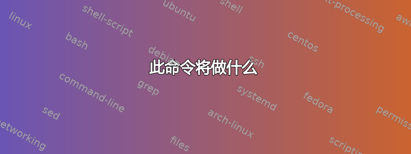 此命令将做什么