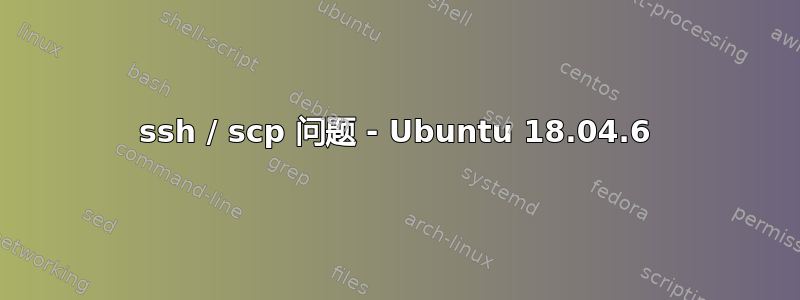 ssh / scp 问题 - Ubuntu 18.04.6