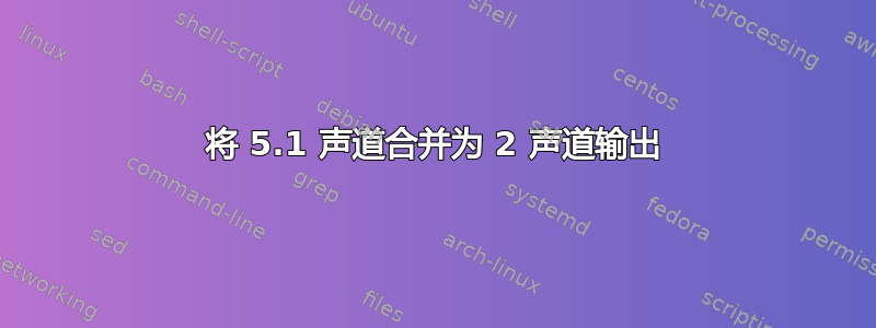 将 5.1 声道合并为 2 声道输出