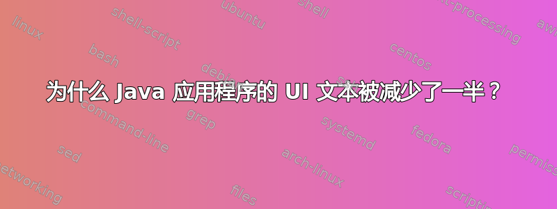 为什么 Java 应用程序的 UI 文本被减少了一半？