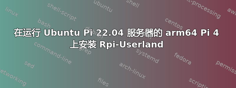 在运行 Ubuntu Pi 22.04 服务器的 arm64 Pi 4 上安装 Rpi-Userland