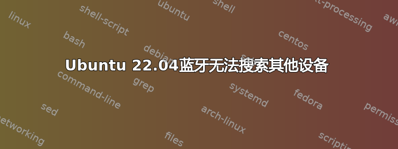 Ubuntu 22.04蓝牙无法搜索其他设备