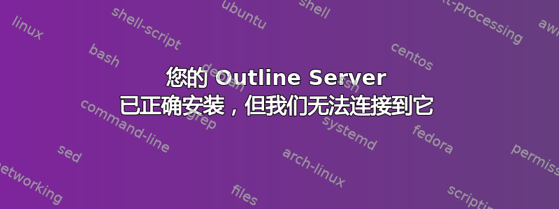 您的 Outline Server 已正确安装，但我们无法连接到它