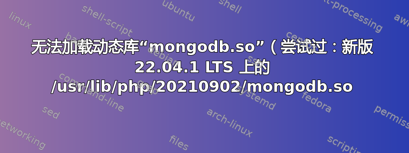 无法加载动态库“mongodb.so”（尝试过：新版 22.04.1 LTS 上的 /usr/lib/php/20210902/mongodb.so