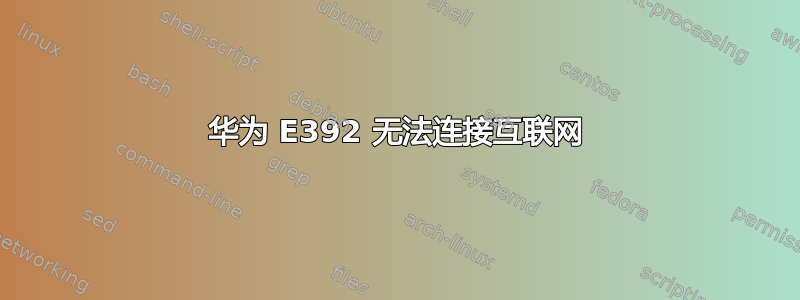 华为 E392 无法连接互联网