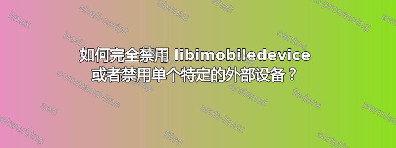 如何完全禁用 libimobiledevice 或者禁用单个特定的外部设备？