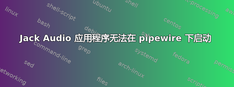 Jack Audio 应用程序无法在 pipewire 下启动