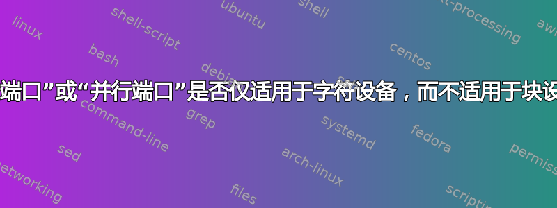 “串行端口”或“并行端口”是否仅适用于字符设备，而不适用于块设备？