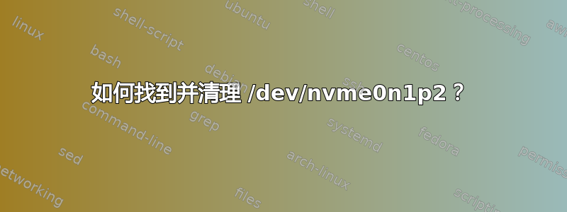 如何找到并清理 /dev/nvme0n1p2？