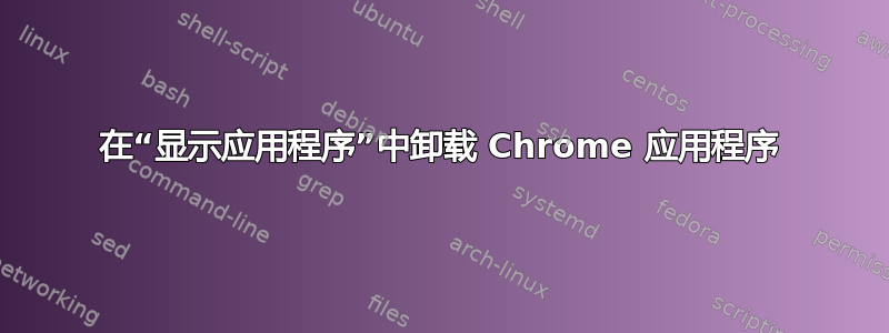 在“显示应用程序”中卸载 Chrome 应用程序