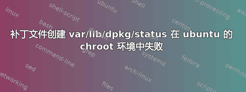 补丁文件创建 var/lib/dpkg/status 在 ubuntu 的 chroot 环境中失败