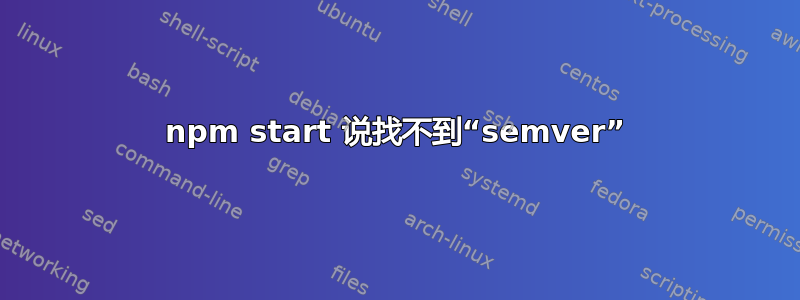 npm start 说找不到“semver”