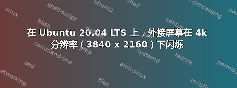 在 Ubuntu 20.04 LTS 上，外接屏幕在 4k 分辨率（3840 x 2160）下闪烁