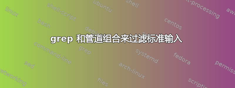 grep 和管道组合来过滤标准输入