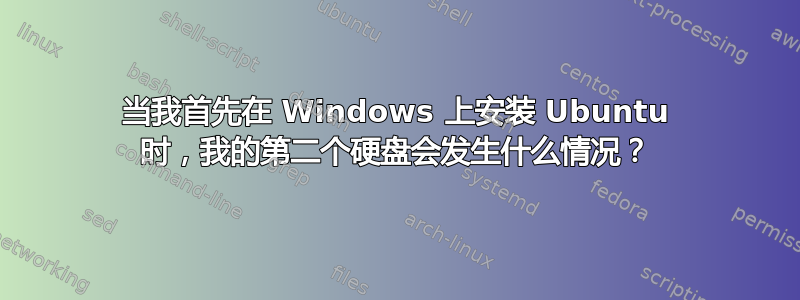 当我首先在 Windows 上安装 Ubuntu 时，我的第二个硬盘会发生什么情况？