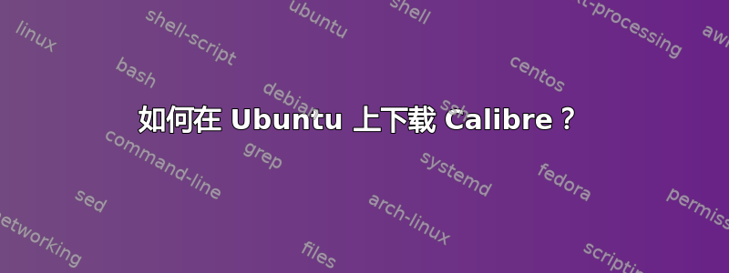 如何在 Ubuntu 上下载 Calibre？