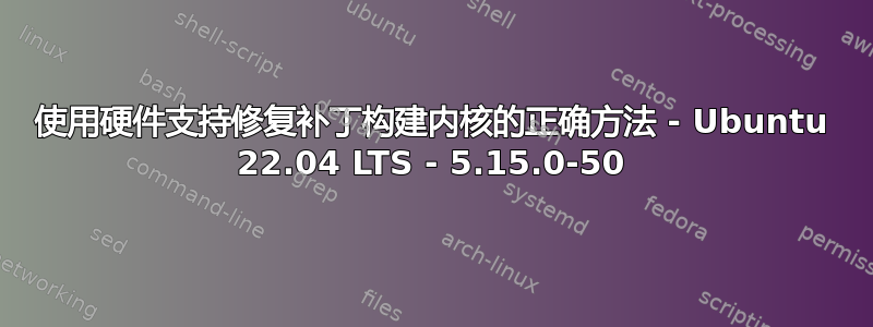 使用硬件支持修复补丁构建内核的正确方法 - Ubuntu 22.04 LTS - 5.15.0-50