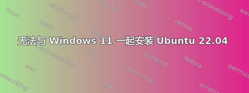 无法与 Windows 11 一起安装 Ubuntu 22.04