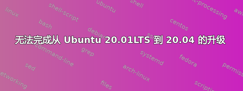 无法完成从 Ubuntu 20.01LTS 到 20.04 的升级