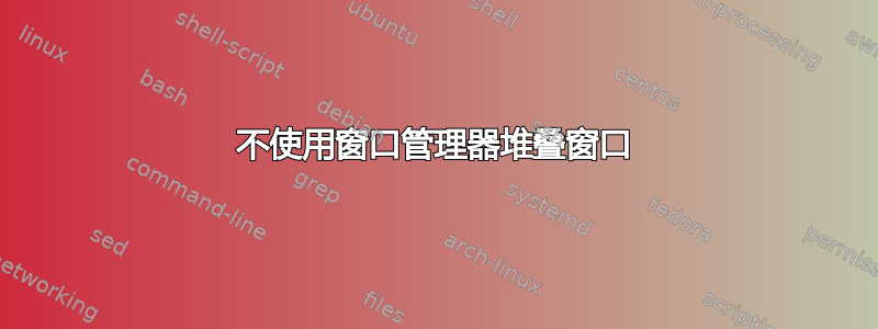 不使用窗口管理器堆叠窗口