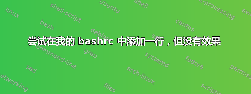 尝试在我的 bashrc 中添加一行，但没有效果