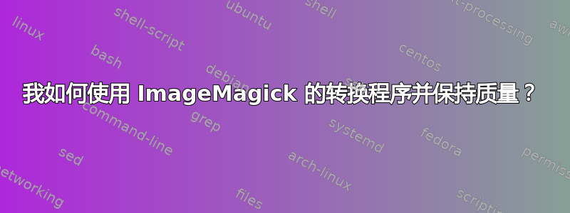 我如何使用 ImageMagick 的转换程序并保持质量？