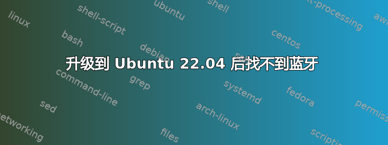 升级到 Ubuntu 22.04 后找不到蓝牙