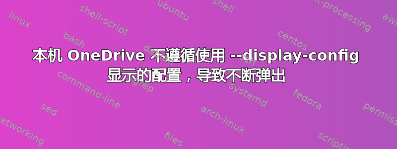 本机 OneDrive 不遵循使用 --display-config 显示的配置，导致不断弹出