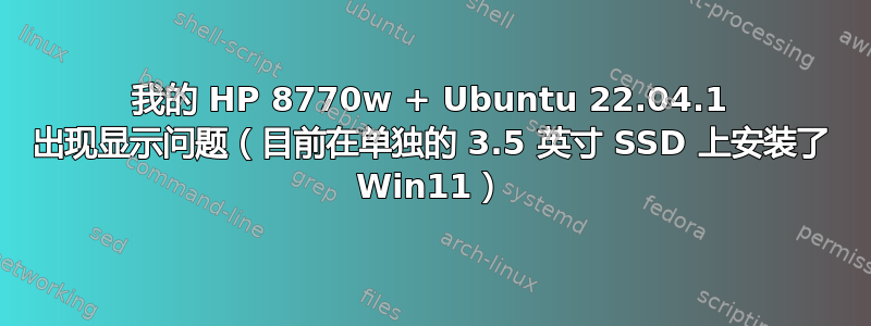 我的 HP 8770w + Ubuntu 22.04.1 出现显示问题（目前在单独的 3.5 英寸 SSD 上安装了 Win11）