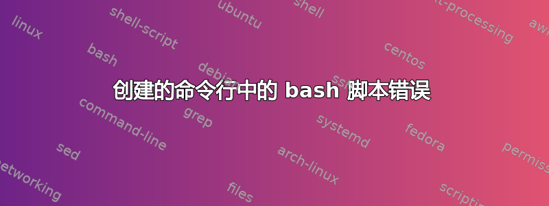 创建的命令行中的 bash 脚本错误