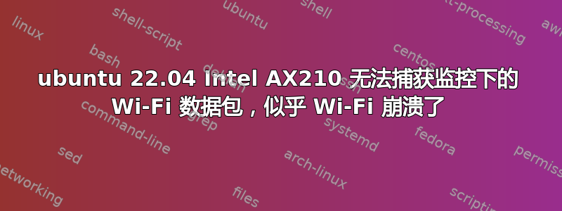 ubuntu 22.04 Intel AX210 无法捕获监控下的 Wi-Fi 数据包，似乎 Wi-Fi 崩溃了