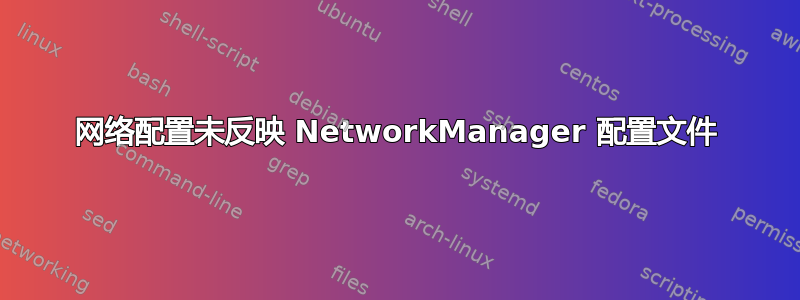 网络配置未反映 NetworkManager 配置文件