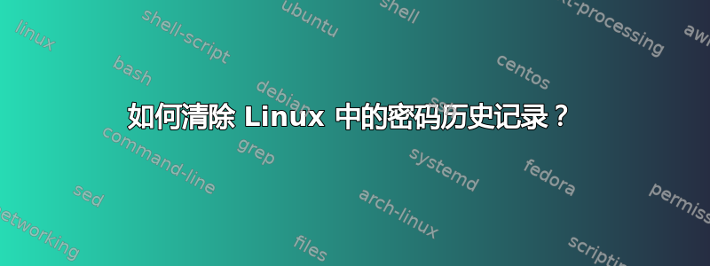 如何清除 Linux 中的密码历史记录？