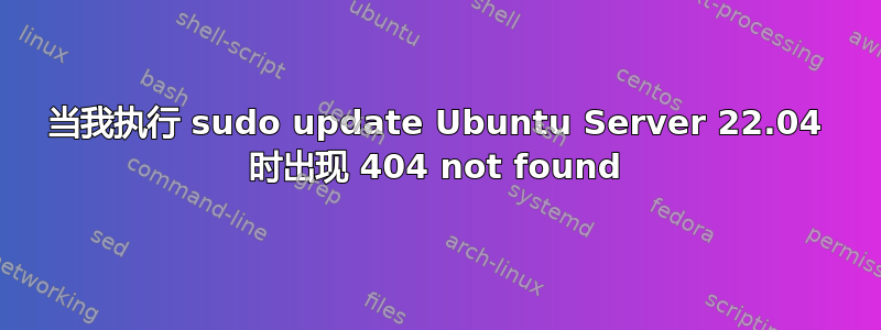 当我执行 sudo update Ubuntu Server 22.04 时出现 404 not found