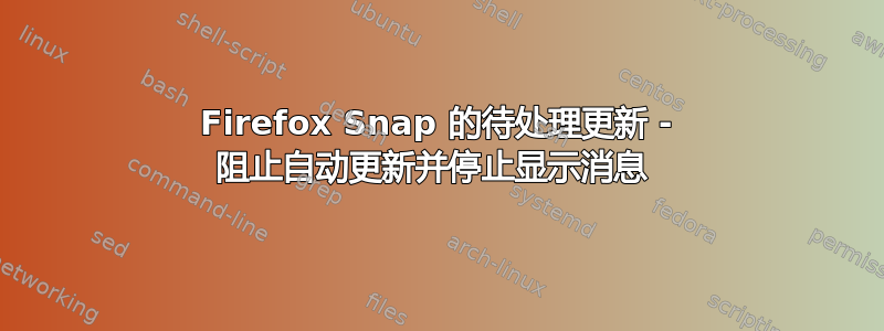 Firefox Snap 的待处理更新 - 阻止自动更新并停止显示消息 