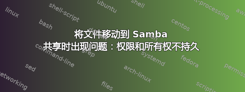 将文件移动到 Samba 共享时出现问题：权限和所有权不持久