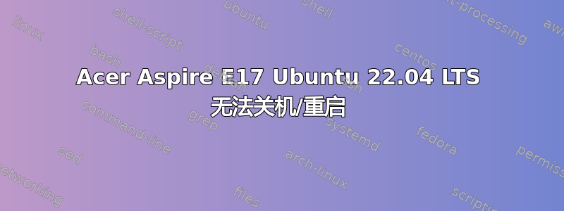 Acer Aspire E17 Ubuntu 22.04 LTS 无法关机/重启