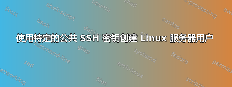 使用特定的公共 SSH 密钥创建 Linux 服务器用户