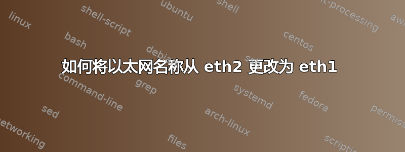 如何将以太网名称从 eth2 更改为 eth1