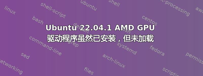 Ubuntu 22.04.1 AMD GPU 驱动程序虽然已安装，但未加载