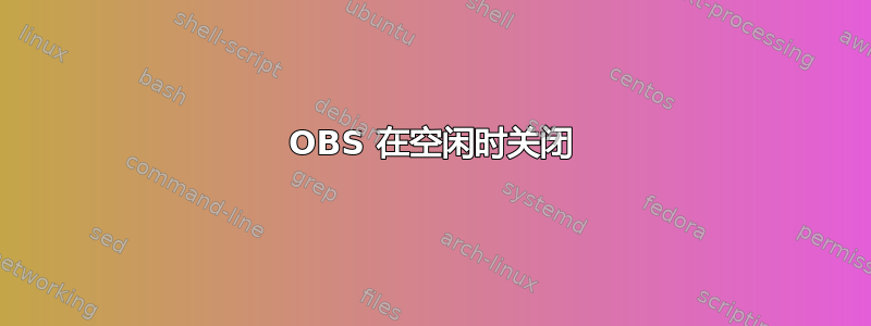 OBS 在空闲时关闭