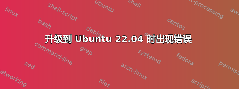 升级到 Ubuntu 22.04 时出现错误